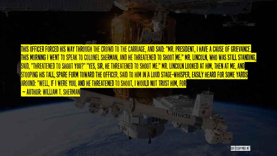 William T. Sherman Quotes: This Officer Forced His Way Through The Crowd To The Carriage, And Said: Mr. President, I Have A Cause Of