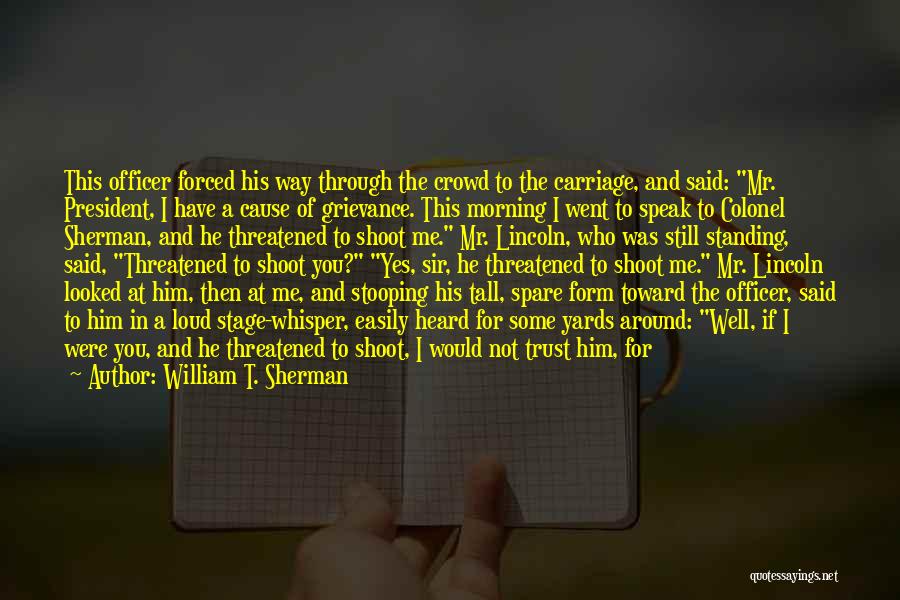 William T. Sherman Quotes: This Officer Forced His Way Through The Crowd To The Carriage, And Said: Mr. President, I Have A Cause Of