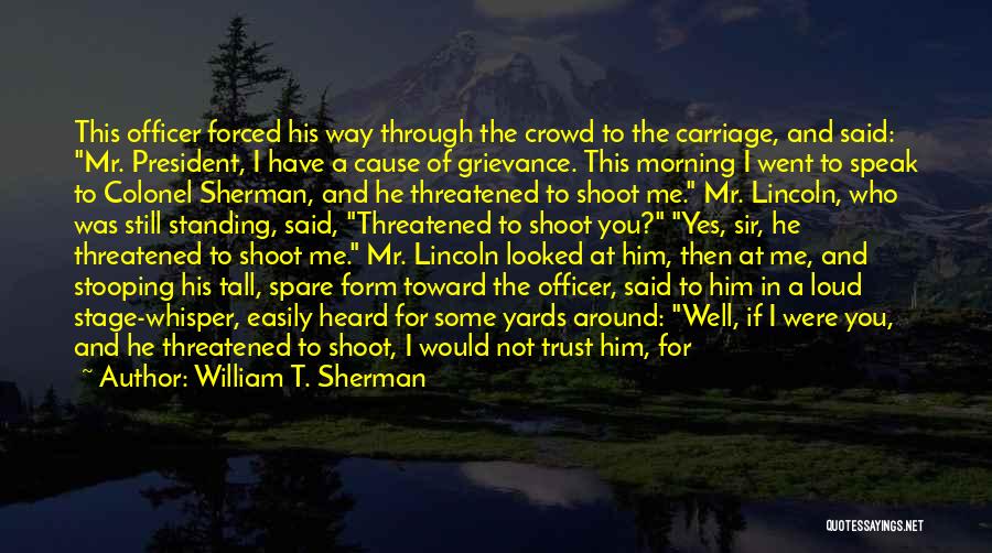 William T. Sherman Quotes: This Officer Forced His Way Through The Crowd To The Carriage, And Said: Mr. President, I Have A Cause Of