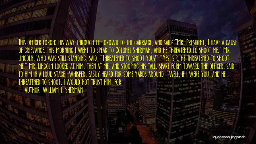 William T. Sherman Quotes: This Officer Forced His Way Through The Crowd To The Carriage, And Said: Mr. President, I Have A Cause Of