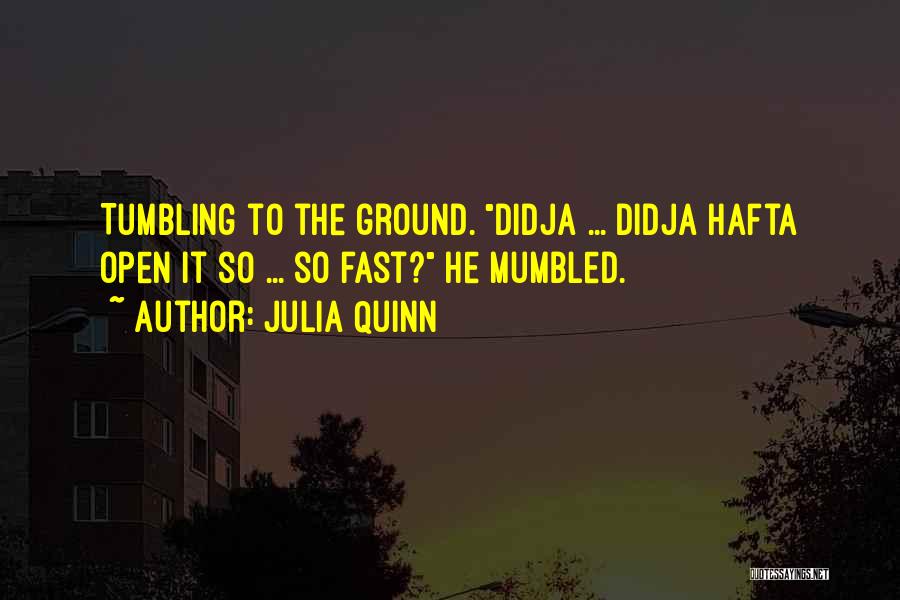 Julia Quinn Quotes: Tumbling To The Ground. Didja ... Didja Hafta Open It So ... So Fast? He Mumbled.