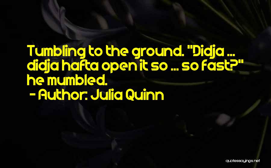 Julia Quinn Quotes: Tumbling To The Ground. Didja ... Didja Hafta Open It So ... So Fast? He Mumbled.