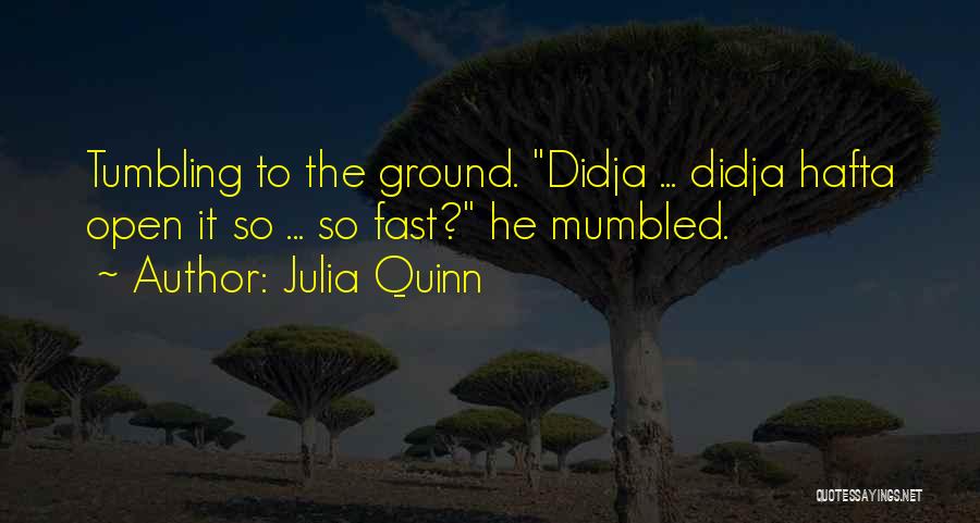 Julia Quinn Quotes: Tumbling To The Ground. Didja ... Didja Hafta Open It So ... So Fast? He Mumbled.