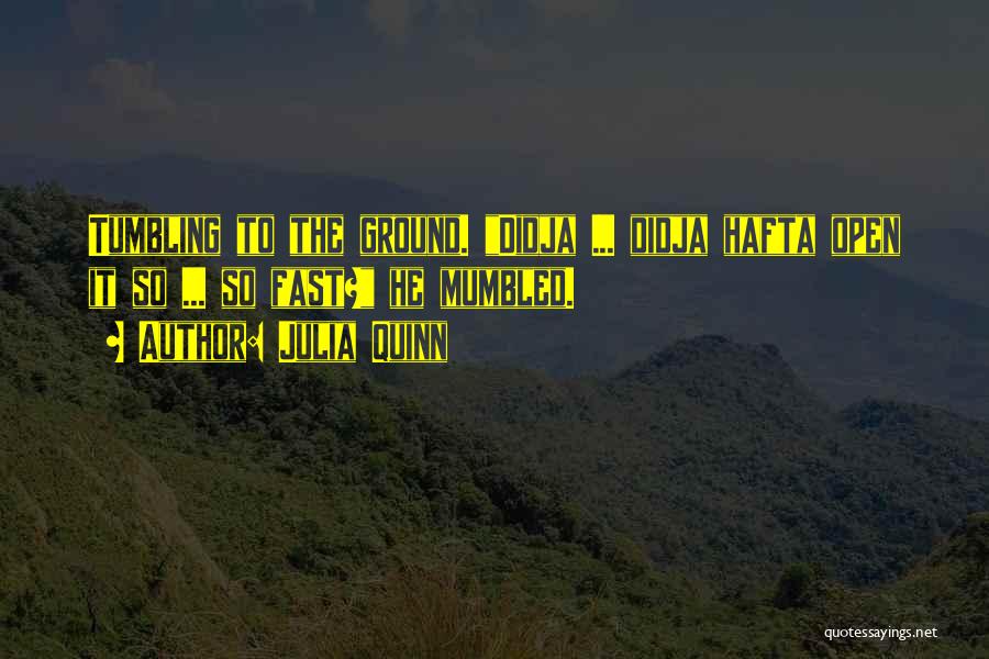 Julia Quinn Quotes: Tumbling To The Ground. Didja ... Didja Hafta Open It So ... So Fast? He Mumbled.