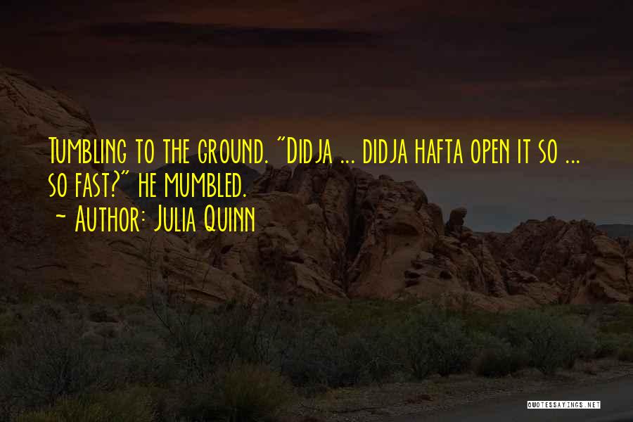 Julia Quinn Quotes: Tumbling To The Ground. Didja ... Didja Hafta Open It So ... So Fast? He Mumbled.