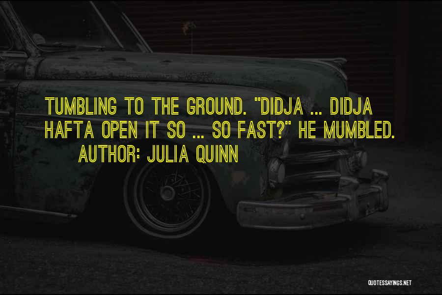 Julia Quinn Quotes: Tumbling To The Ground. Didja ... Didja Hafta Open It So ... So Fast? He Mumbled.