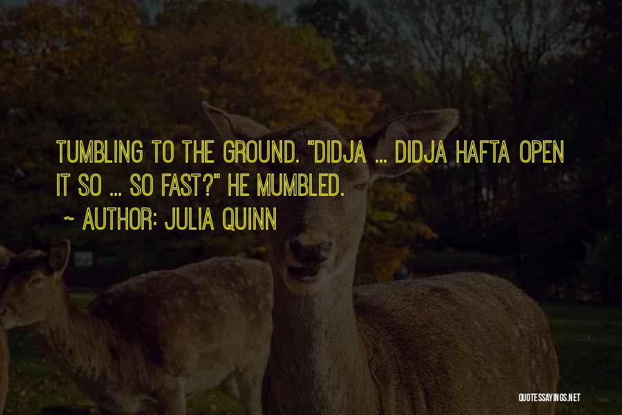 Julia Quinn Quotes: Tumbling To The Ground. Didja ... Didja Hafta Open It So ... So Fast? He Mumbled.