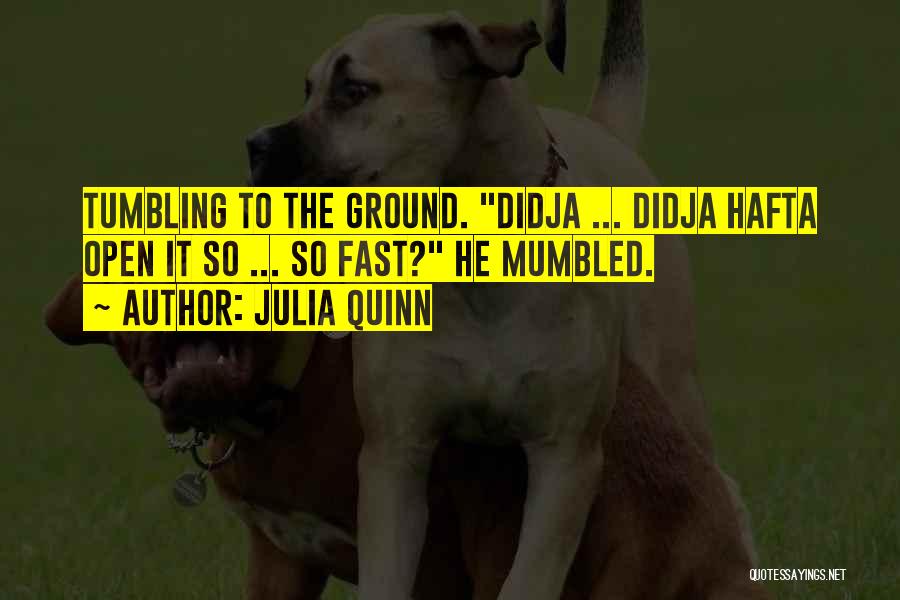 Julia Quinn Quotes: Tumbling To The Ground. Didja ... Didja Hafta Open It So ... So Fast? He Mumbled.