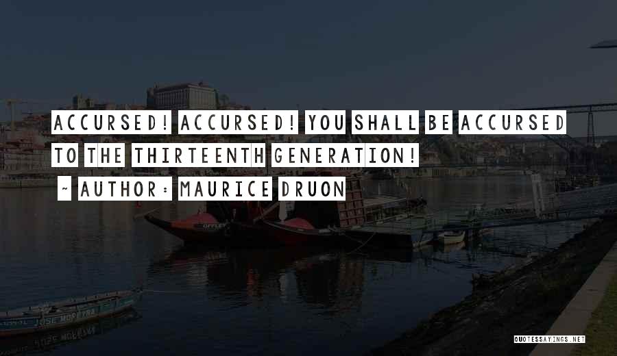 Maurice Druon Quotes: Accursed! Accursed! You Shall Be Accursed To The Thirteenth Generation!