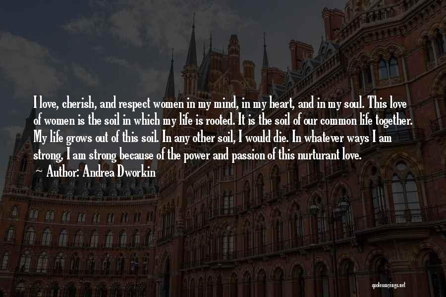 Andrea Dworkin Quotes: I Love, Cherish, And Respect Women In My Mind, In My Heart, And In My Soul. This Love Of Women