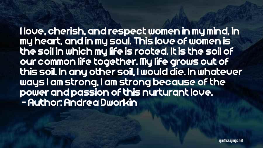 Andrea Dworkin Quotes: I Love, Cherish, And Respect Women In My Mind, In My Heart, And In My Soul. This Love Of Women