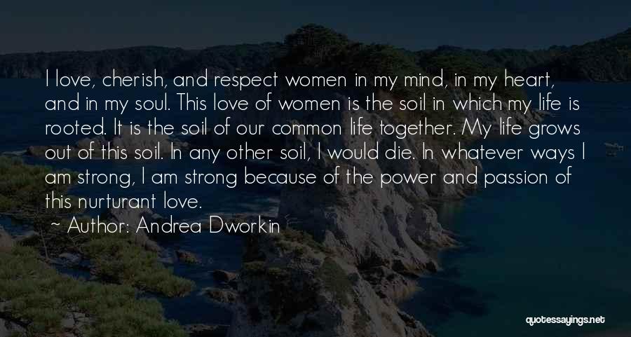 Andrea Dworkin Quotes: I Love, Cherish, And Respect Women In My Mind, In My Heart, And In My Soul. This Love Of Women