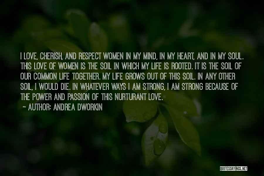 Andrea Dworkin Quotes: I Love, Cherish, And Respect Women In My Mind, In My Heart, And In My Soul. This Love Of Women