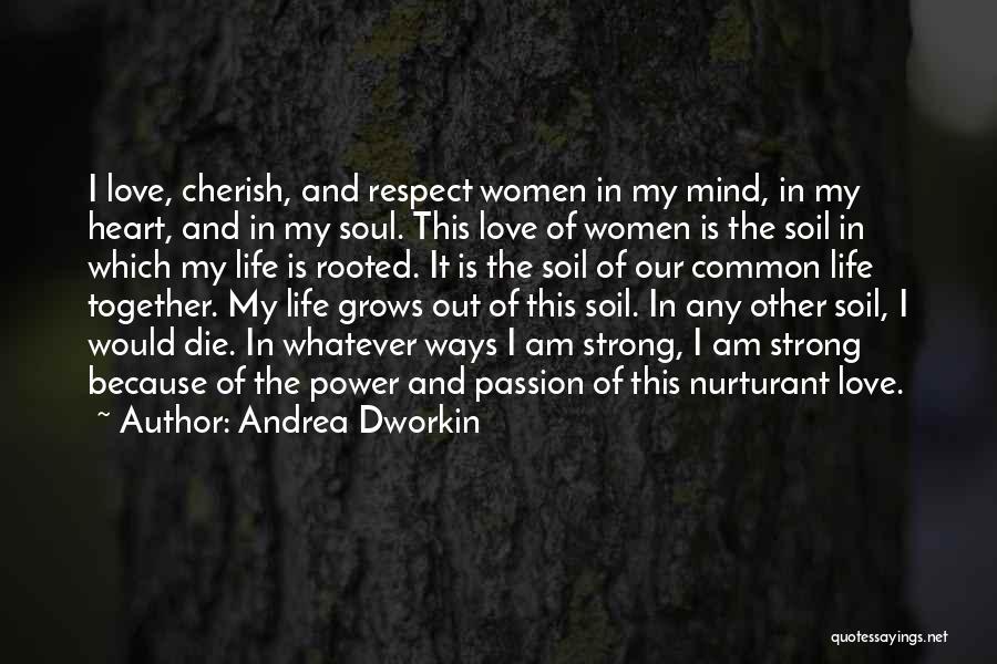 Andrea Dworkin Quotes: I Love, Cherish, And Respect Women In My Mind, In My Heart, And In My Soul. This Love Of Women