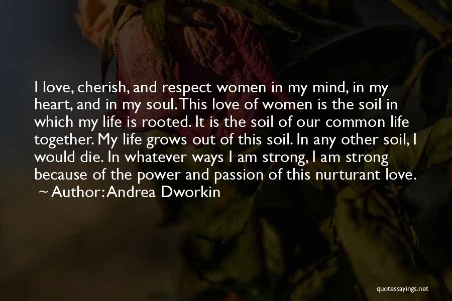 Andrea Dworkin Quotes: I Love, Cherish, And Respect Women In My Mind, In My Heart, And In My Soul. This Love Of Women