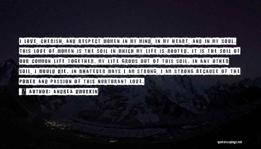 Andrea Dworkin Quotes: I Love, Cherish, And Respect Women In My Mind, In My Heart, And In My Soul. This Love Of Women