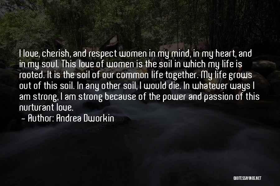 Andrea Dworkin Quotes: I Love, Cherish, And Respect Women In My Mind, In My Heart, And In My Soul. This Love Of Women