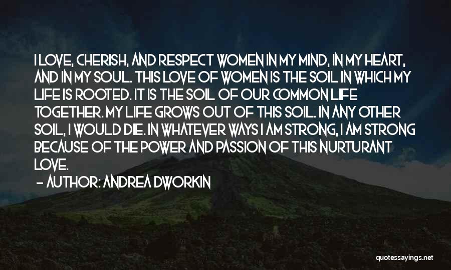 Andrea Dworkin Quotes: I Love, Cherish, And Respect Women In My Mind, In My Heart, And In My Soul. This Love Of Women