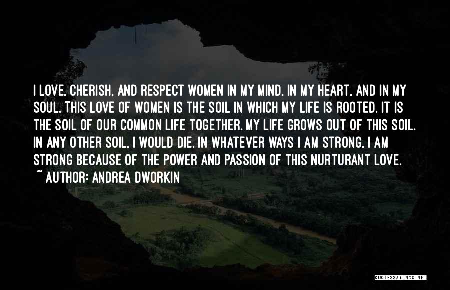 Andrea Dworkin Quotes: I Love, Cherish, And Respect Women In My Mind, In My Heart, And In My Soul. This Love Of Women