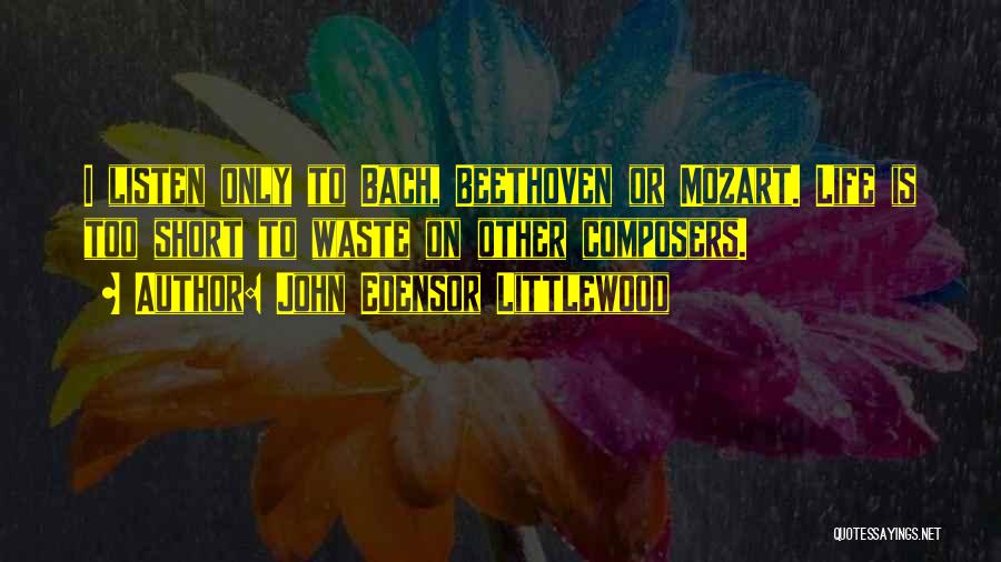 John Edensor Littlewood Quotes: I Listen Only To Bach, Beethoven Or Mozart. Life Is Too Short To Waste On Other Composers.