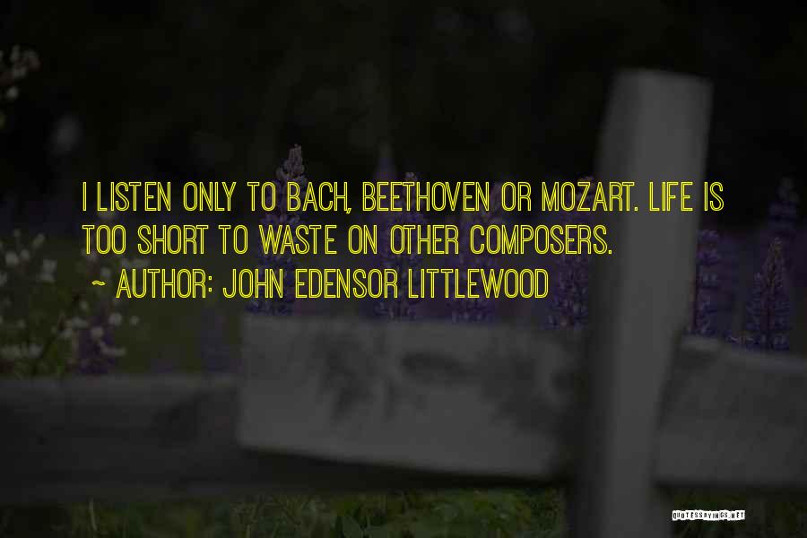 John Edensor Littlewood Quotes: I Listen Only To Bach, Beethoven Or Mozart. Life Is Too Short To Waste On Other Composers.