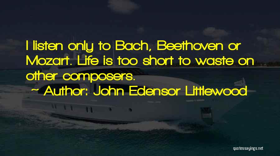 John Edensor Littlewood Quotes: I Listen Only To Bach, Beethoven Or Mozart. Life Is Too Short To Waste On Other Composers.