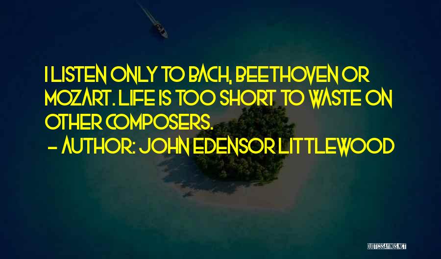 John Edensor Littlewood Quotes: I Listen Only To Bach, Beethoven Or Mozart. Life Is Too Short To Waste On Other Composers.