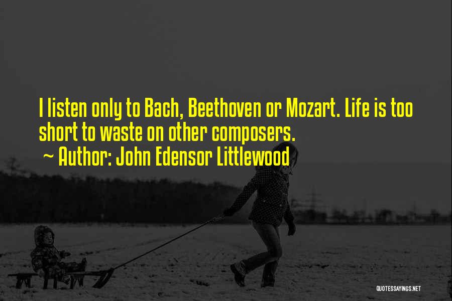 John Edensor Littlewood Quotes: I Listen Only To Bach, Beethoven Or Mozart. Life Is Too Short To Waste On Other Composers.