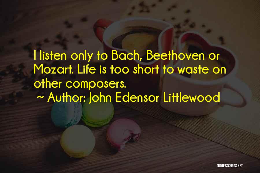 John Edensor Littlewood Quotes: I Listen Only To Bach, Beethoven Or Mozart. Life Is Too Short To Waste On Other Composers.
