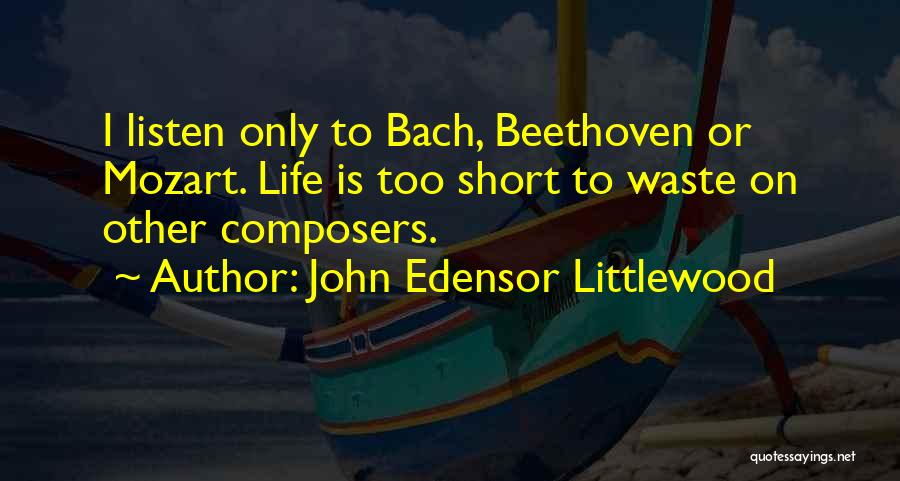 John Edensor Littlewood Quotes: I Listen Only To Bach, Beethoven Or Mozart. Life Is Too Short To Waste On Other Composers.