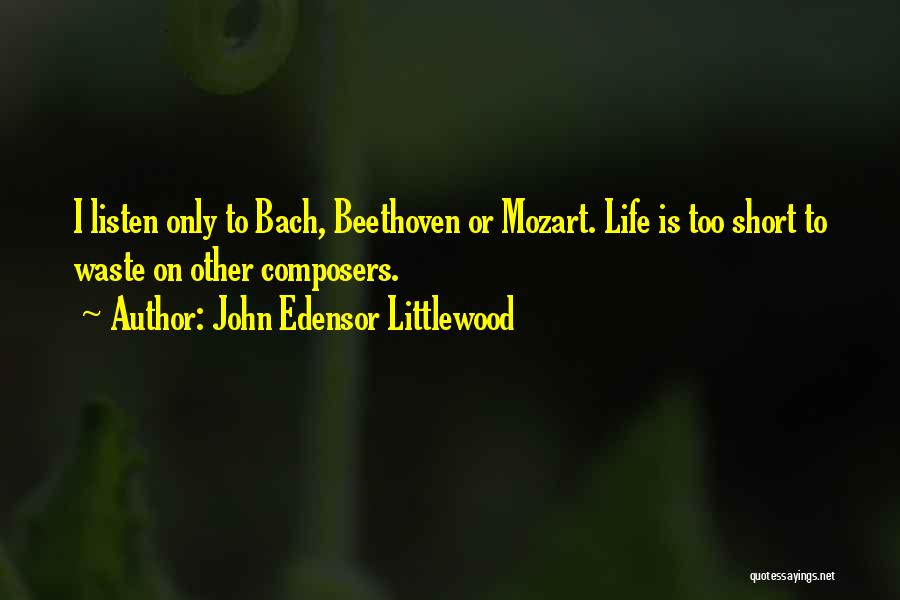 John Edensor Littlewood Quotes: I Listen Only To Bach, Beethoven Or Mozart. Life Is Too Short To Waste On Other Composers.