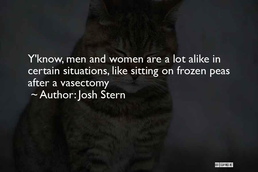 Josh Stern Quotes: Y'know, Men And Women Are A Lot Alike In Certain Situations, Like Sitting On Frozen Peas After A Vasectomy