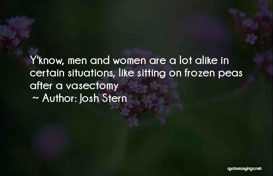 Josh Stern Quotes: Y'know, Men And Women Are A Lot Alike In Certain Situations, Like Sitting On Frozen Peas After A Vasectomy