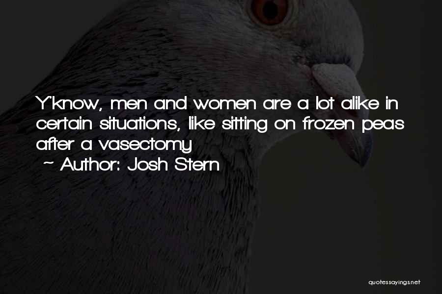 Josh Stern Quotes: Y'know, Men And Women Are A Lot Alike In Certain Situations, Like Sitting On Frozen Peas After A Vasectomy