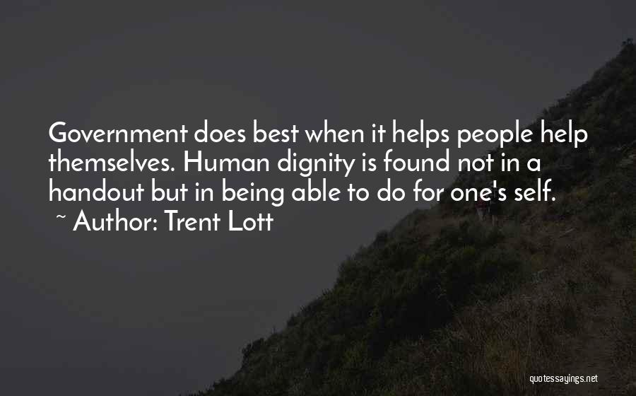 Trent Lott Quotes: Government Does Best When It Helps People Help Themselves. Human Dignity Is Found Not In A Handout But In Being