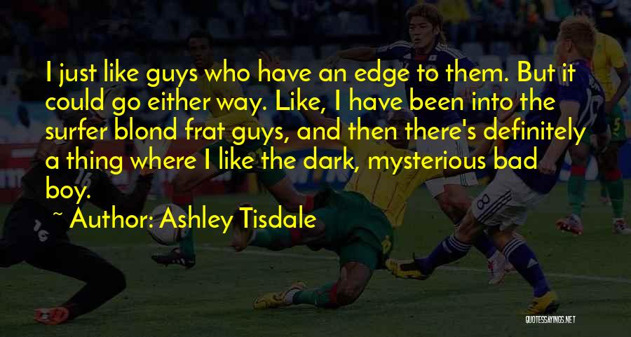 Ashley Tisdale Quotes: I Just Like Guys Who Have An Edge To Them. But It Could Go Either Way. Like, I Have Been