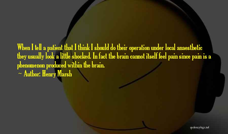 Henry Marsh Quotes: When I Tell A Patient That I Think I Should Do Their Operation Under Local Anaesthetic They Usually Look A