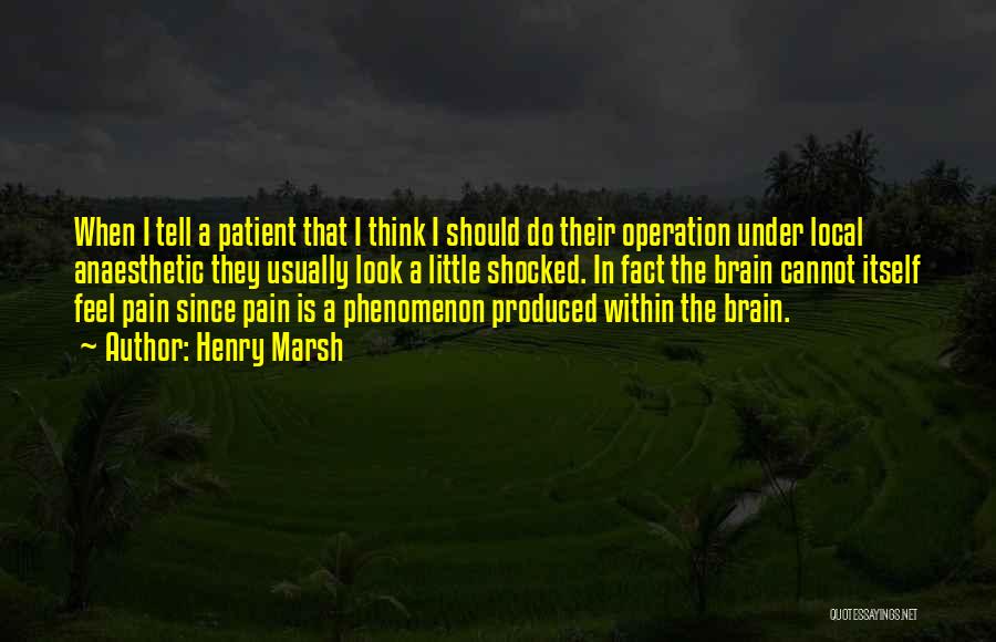 Henry Marsh Quotes: When I Tell A Patient That I Think I Should Do Their Operation Under Local Anaesthetic They Usually Look A