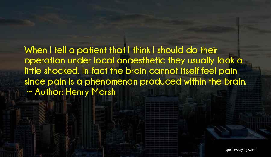 Henry Marsh Quotes: When I Tell A Patient That I Think I Should Do Their Operation Under Local Anaesthetic They Usually Look A