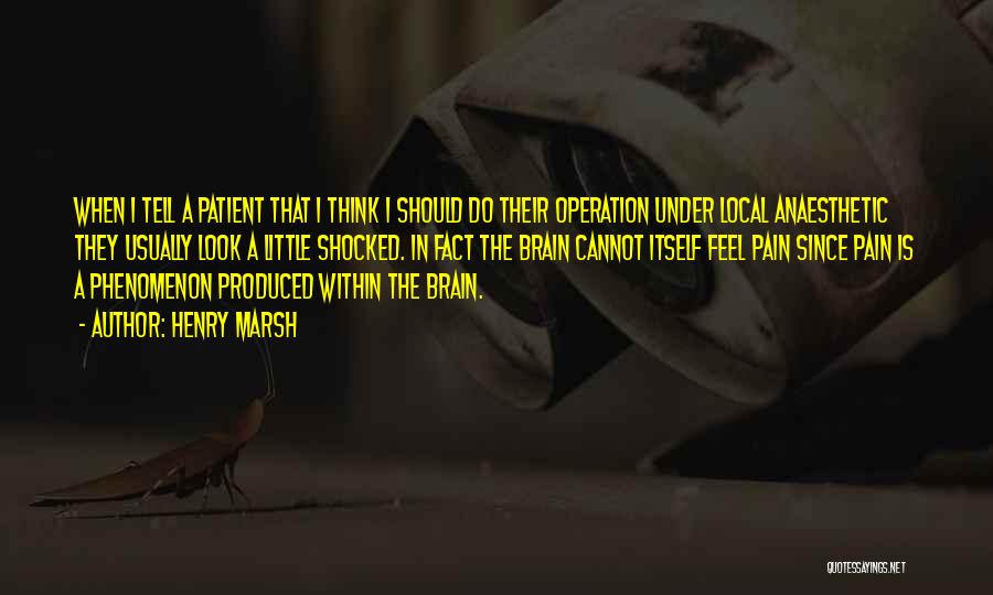 Henry Marsh Quotes: When I Tell A Patient That I Think I Should Do Their Operation Under Local Anaesthetic They Usually Look A