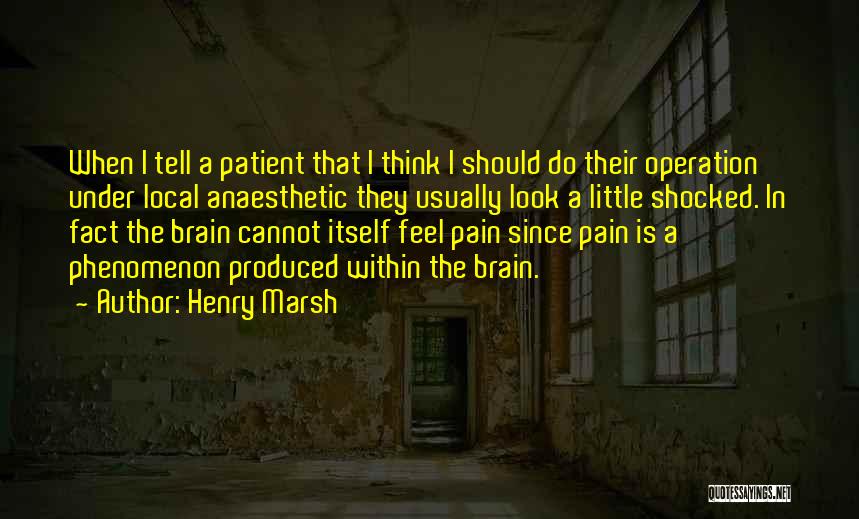 Henry Marsh Quotes: When I Tell A Patient That I Think I Should Do Their Operation Under Local Anaesthetic They Usually Look A