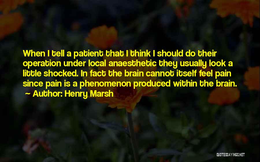 Henry Marsh Quotes: When I Tell A Patient That I Think I Should Do Their Operation Under Local Anaesthetic They Usually Look A