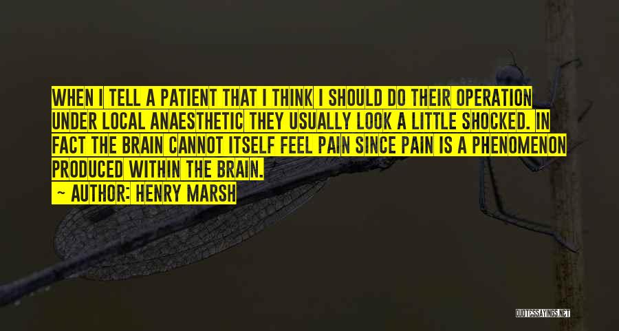 Henry Marsh Quotes: When I Tell A Patient That I Think I Should Do Their Operation Under Local Anaesthetic They Usually Look A