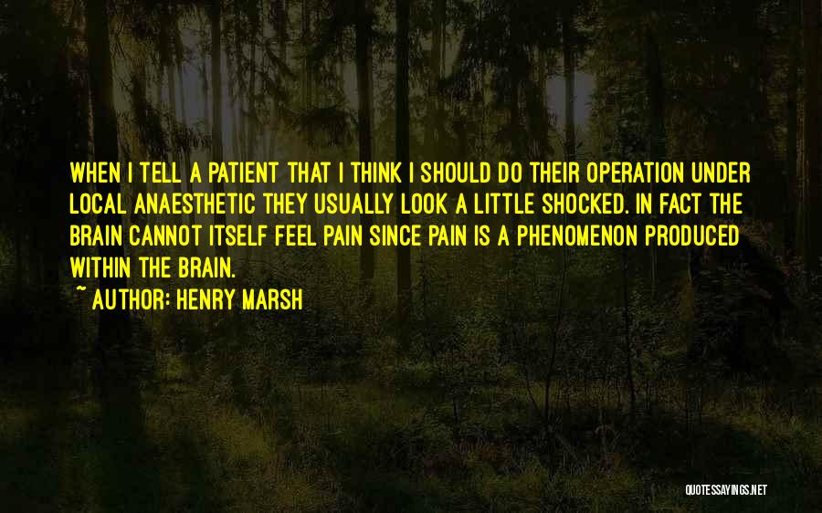 Henry Marsh Quotes: When I Tell A Patient That I Think I Should Do Their Operation Under Local Anaesthetic They Usually Look A