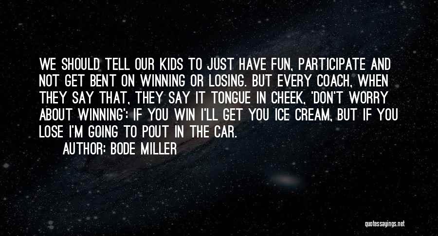 Bode Miller Quotes: We Should Tell Our Kids To Just Have Fun, Participate And Not Get Bent On Winning Or Losing. But Every