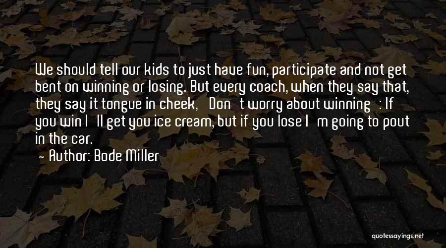 Bode Miller Quotes: We Should Tell Our Kids To Just Have Fun, Participate And Not Get Bent On Winning Or Losing. But Every