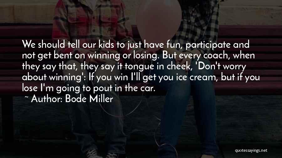 Bode Miller Quotes: We Should Tell Our Kids To Just Have Fun, Participate And Not Get Bent On Winning Or Losing. But Every