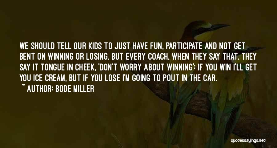 Bode Miller Quotes: We Should Tell Our Kids To Just Have Fun, Participate And Not Get Bent On Winning Or Losing. But Every