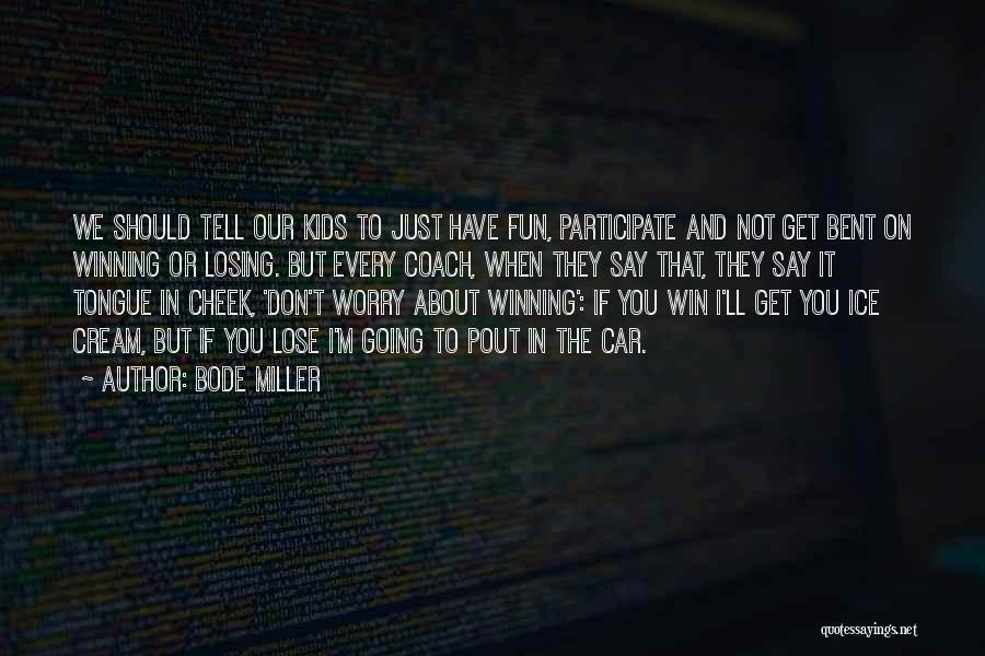 Bode Miller Quotes: We Should Tell Our Kids To Just Have Fun, Participate And Not Get Bent On Winning Or Losing. But Every