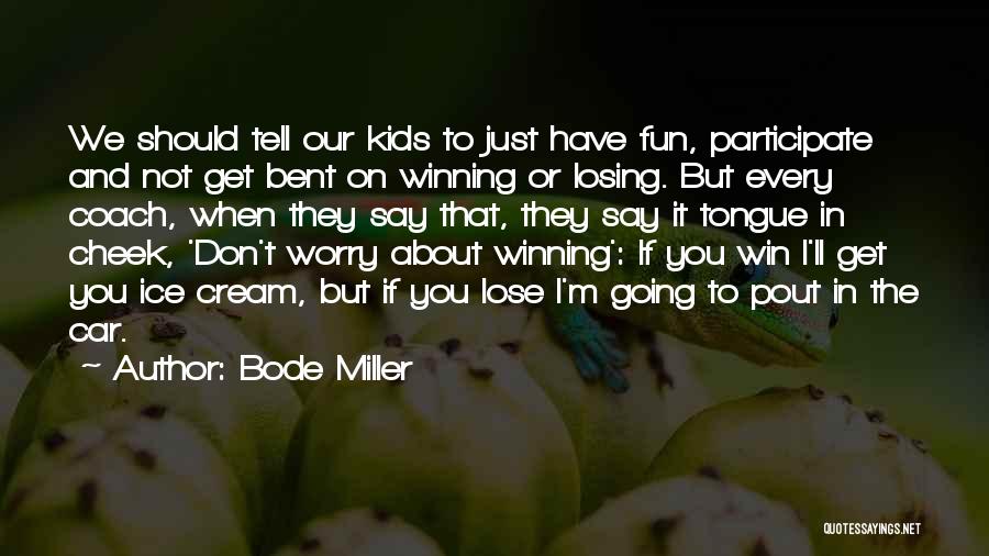 Bode Miller Quotes: We Should Tell Our Kids To Just Have Fun, Participate And Not Get Bent On Winning Or Losing. But Every